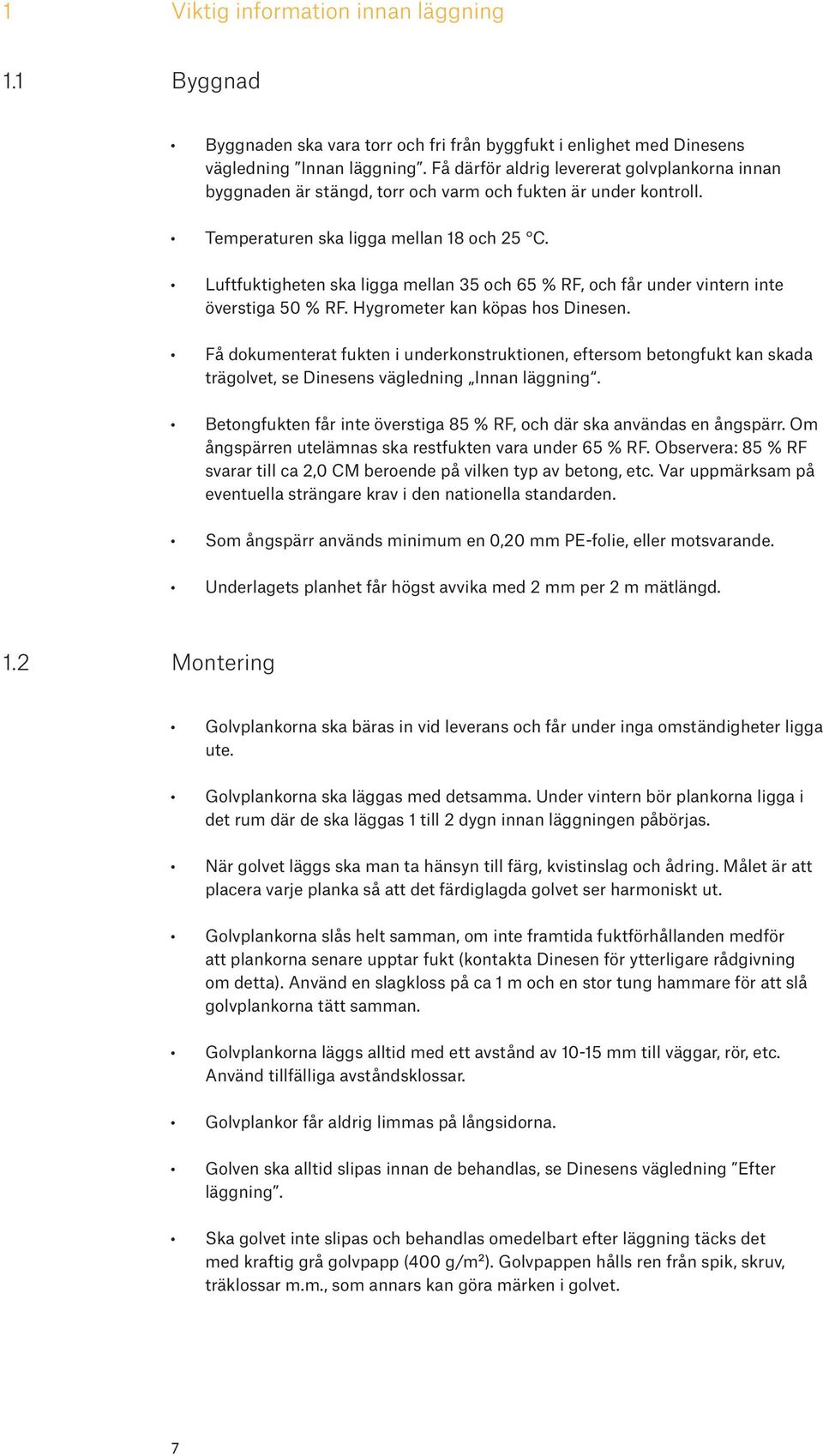 Luftfuktigheten ska ligga mellan 35 och 65 % RF, och får under vintern inte överstiga 50 % RF. Hygrometer kan köpas hos Dinesen.