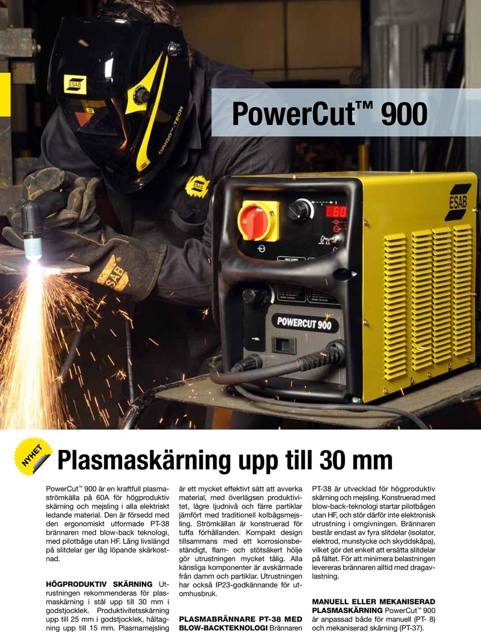 Högproduktiv skärning Utrustningen rekommenderas för plasmaskärning i stål upp till 30 mm i godstjocklek. Produktivitetsskärning upp till 25 mm i godstjocklek, håltagning upp till 15 mm.
