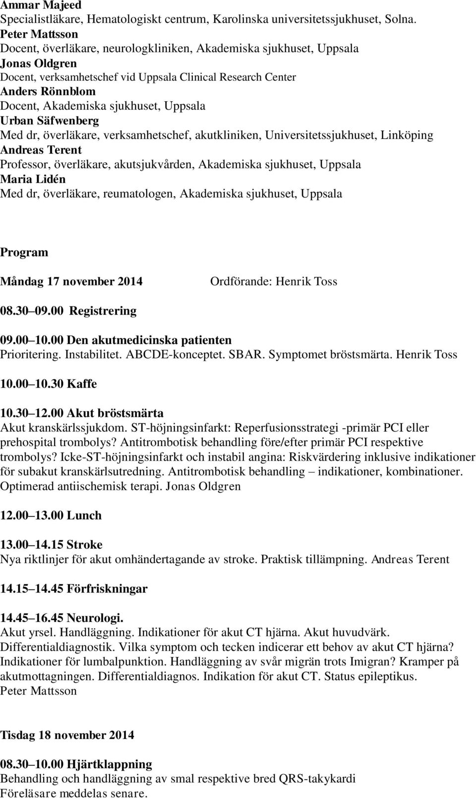 sjukhuset, Uppsala Urban Säfwenberg Med dr, överläkare, verksamhetschef, akutkliniken, Universitetssjukhuset, Linköping Andreas Terent Professor, överläkare, akutsjukvården, Akademiska sjukhuset,