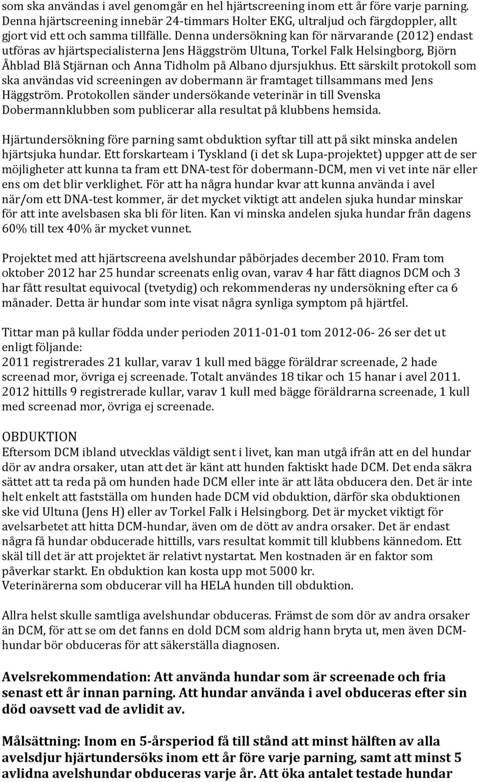 Denna undersökning kan för närvarande (2012) endast utföras av hjärtspecialisterna Jens Häggström Ultuna, Torkel Falk Helsingborg, Björn Åhblad Blå Stjärnan och Anna Tidholm på Albano djursjukhus.