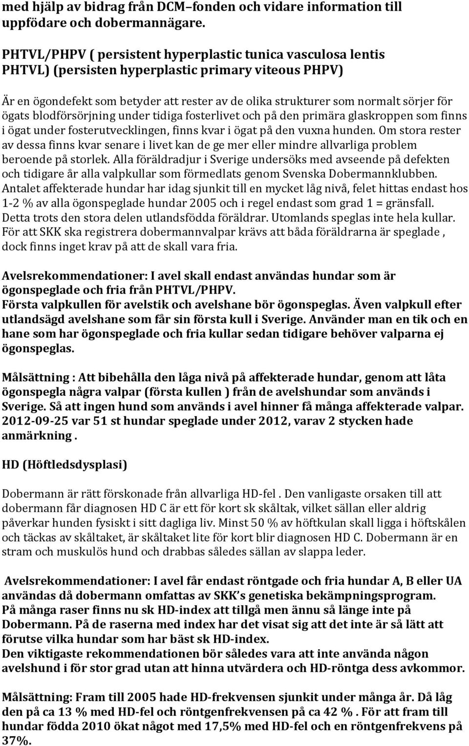 ögats blodförsörjning under tidiga fosterlivet och på den primära glaskroppen som finns i ögat under fosterutvecklingen, finns kvar i ögat på den vuxna hunden.