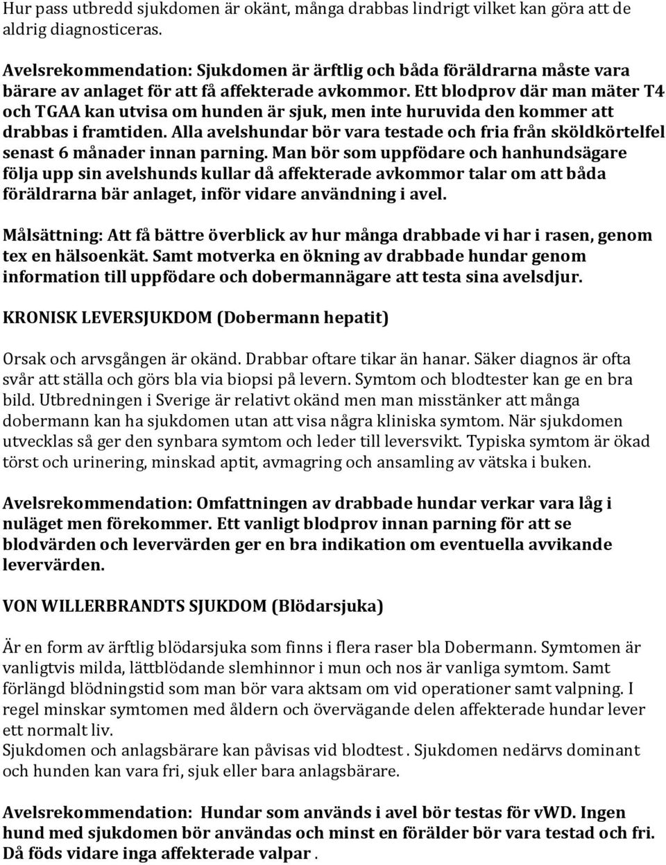 Ett blodprov där man mäter T4 och TGAA kan utvisa om hunden är sjuk, men inte huruvida den kommer att drabbas i framtiden.