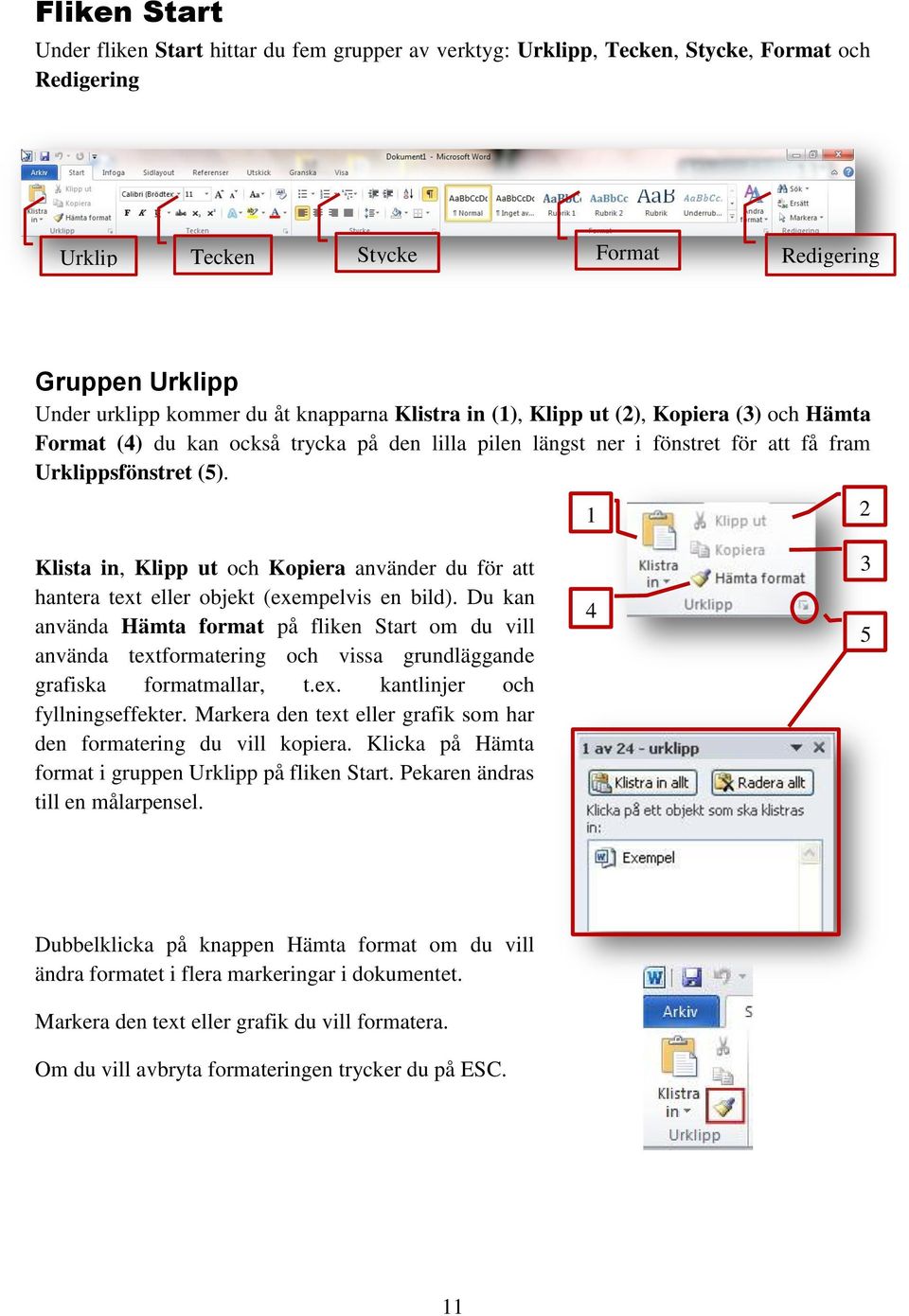 Klista in, Klipp ut och Kopiera använder du för att hantera text eller objekt (exempelvis en bild).