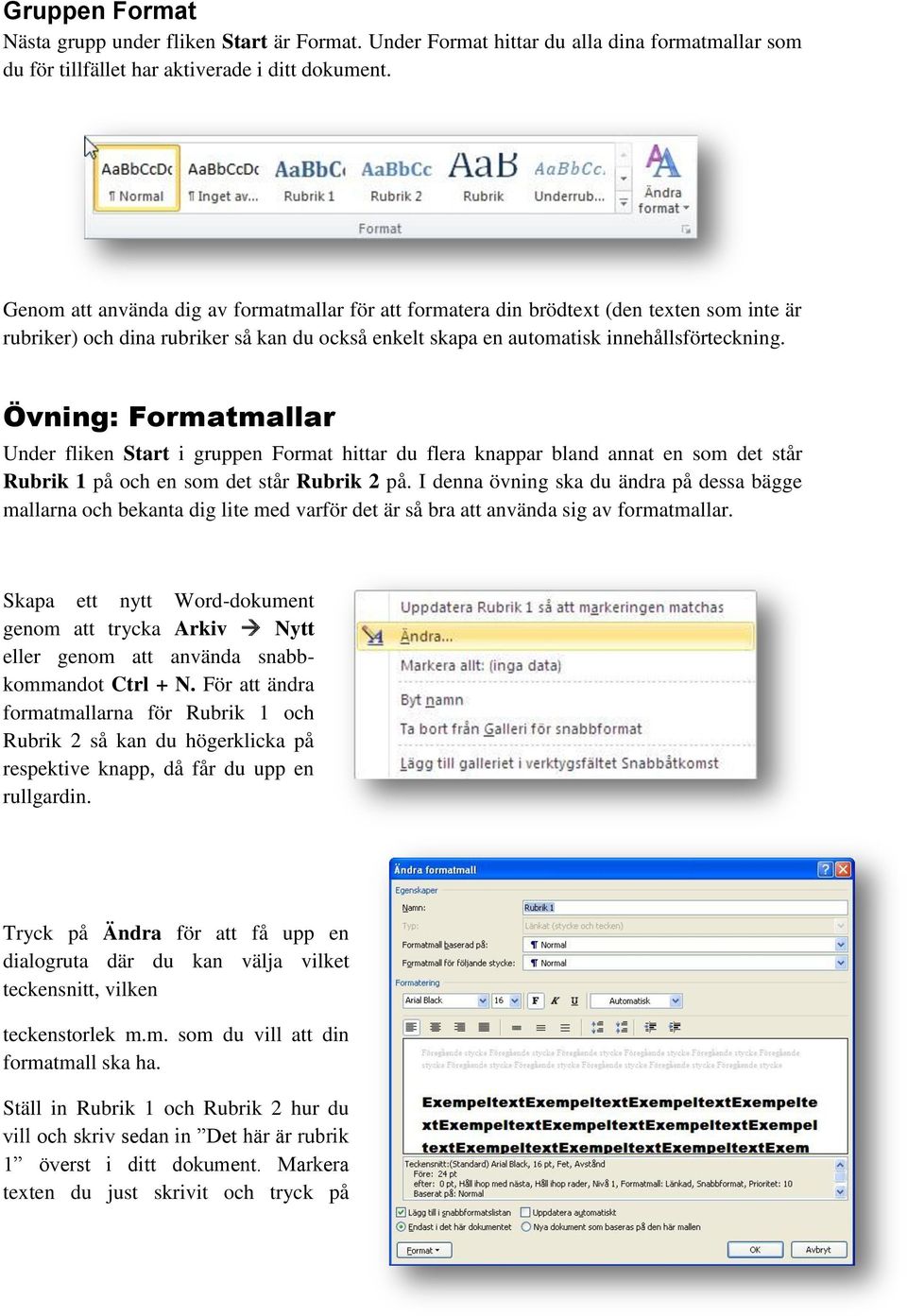 Övning: Formatmallar Under fliken Start i gruppen Format hittar du flera knappar bland annat en som det står Rubrik på och en som det står Rubrik på.