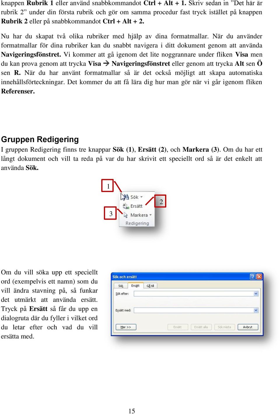Nu har du skapat två olika rubriker med hjälp av dina formatmallar. När du använder formatmallar för dina rubriker kan du snabbt navigera i ditt dokument genom att använda Navigeringsfönstret.