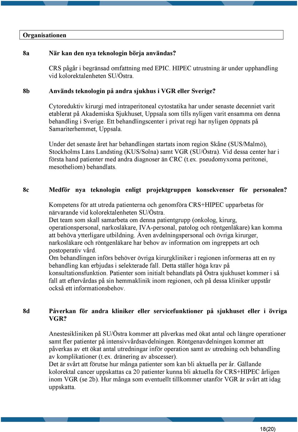Cytoreduktiv kirurgi med intraperitoneal cytostatika har under senaste decenniet varit etablerat på Akademiska Sjukhuset, Uppsala som tills nyligen varit ensamma om denna behandling i Sverige.