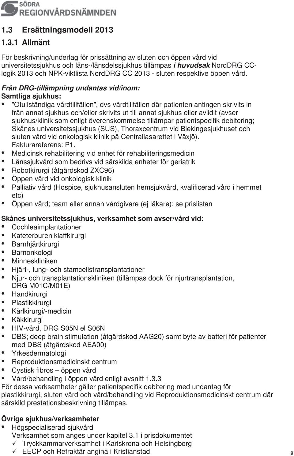 Från DRG-tillämpning undantas vid/inom: Samtliga sjukhus: Ofullständiga vårdtillfällen, dvs vårdtillfällen där patienten antingen skrivits in från annat sjukhus och/eller skrivits ut till annat