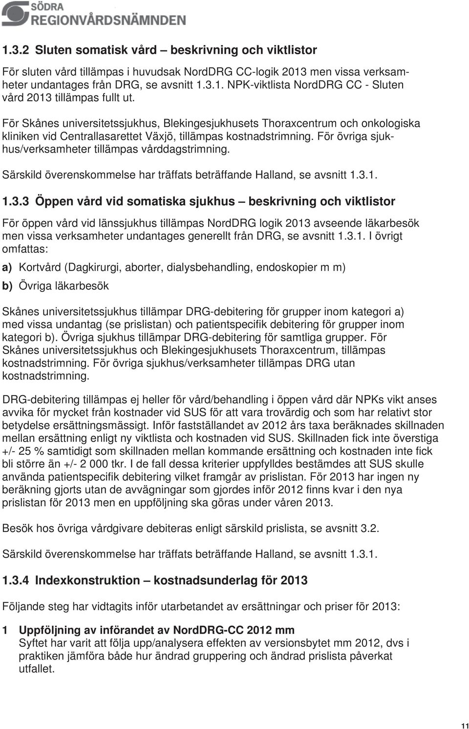 För övriga sjukhus/verksamheter tillämpas vårddagstrimning. Särskild överenskommelse har träffats beträffande Halland, se avsnitt 1.3.