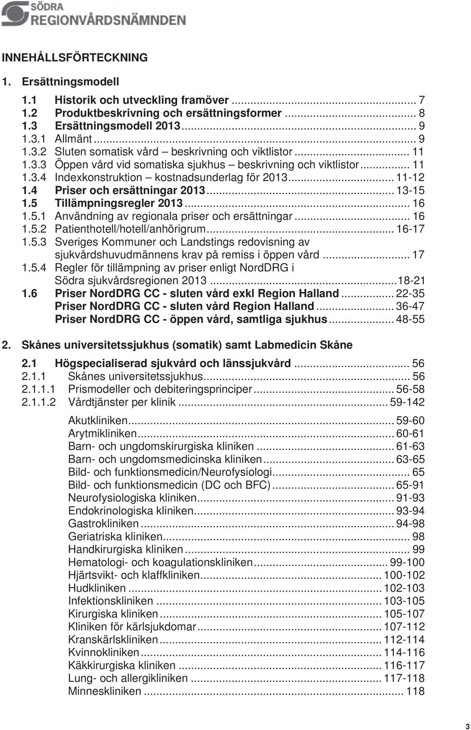 5 Tillämpningsregler 2013... 16 1.5.1 Användning av regionala priser och ersättningar... 16 1.5.2 Patienthotell/hotell/anhörigrum... 16-17 1.5.3 Sveriges Kommuner och Landstings redovisning av sjukvårdshuvudmännens krav på remiss i öppen vård.