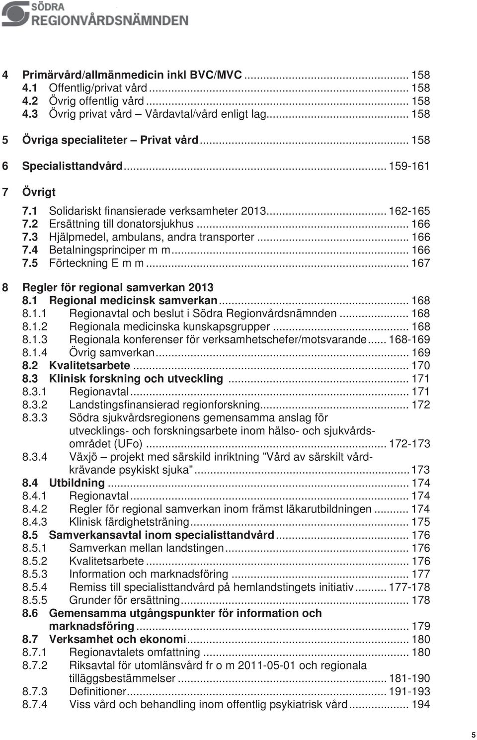 .. 166 7.5 Förteckning E m m... 167 8 Regler för regional samverkan 2013 8.1 Regional medicinsk samverkan... 168 8.1.1 Regionavtal och beslut i Södra Regionvårdsnämnden... 168 8.1.2 Regionala medicinska kunskapsgrupper.