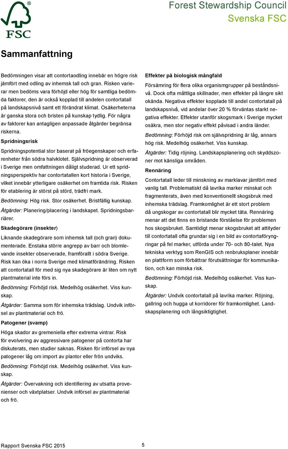 Osäkerheterna är ganska stora och bristen på kunskap tydlig. För några av faktorer kan antagligen anpassade åtgärder begränsa riskerna.