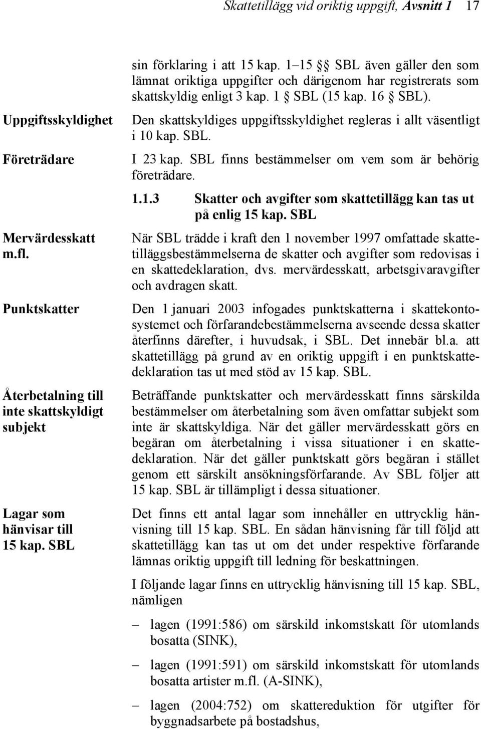 Den skattskyldiges uppgiftsskyldighet regleras i allt väsentligt i 10 kap. SBL. I 23 kap. SBL finns bestämmelser om vem som är behörig företrädare. 1.1.3 Skatter och avgifter som skattetillägg kan tas ut på enlig 15 kap.