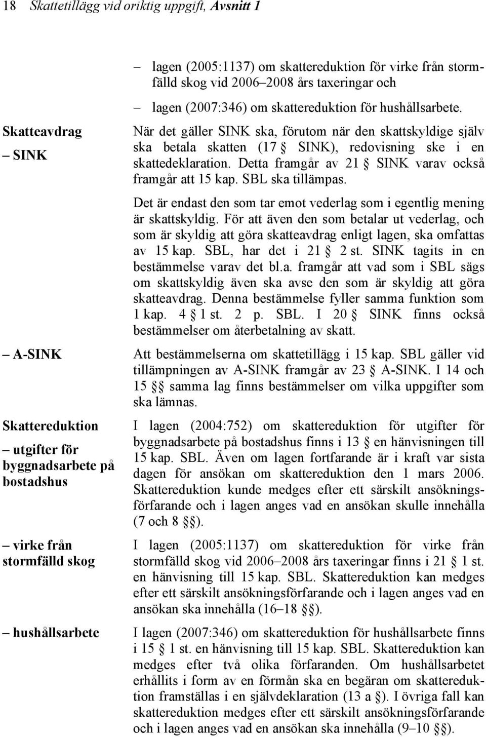 När det gäller SINK ska, förutom när den skattskyldige själv ska betala skatten (17 SINK), redovisning ske i en skattedeklaration. Detta framgår av 21 SINK varav också framgår att 15 kap.