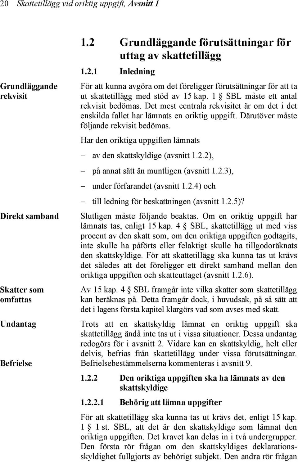 Har den oriktiga uppgiften lämnats av den skattskyldige (avsnitt 1.2.2), på annat sätt än muntligen (avsnitt 1.2.3), under förfarandet (avsnitt 1.2.4) och till ledning för beskattningen (avsnitt 1.2.5)?