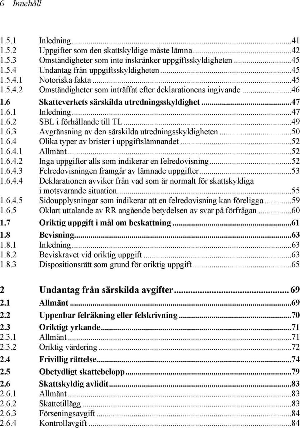 ..50 1.6.4 Olika typer av brister i uppgiftslämnandet...52 1.6.4.1 Allmänt...52 1.6.4.2 Inga uppgifter alls som indikerar en felredovisning...52 1.6.4.3 Felredovisningen framgår av lämnade uppgifter.