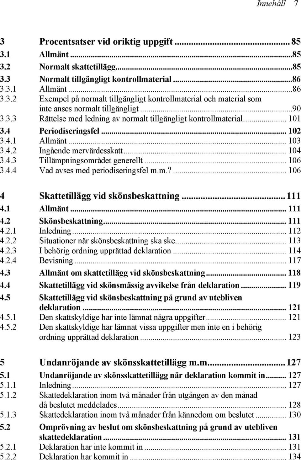 .. 106 3.4.4 Vad avses med periodiseringsfel m.m.?... 106 4 Skattetillägg vid skönsbeskattning...111 4.1 Allmänt... 111 4.2 Skönsbeskattning... 111 4.2.1 Inledning... 112 4.2.2 Situationer när skönsbeskattning ska ske.