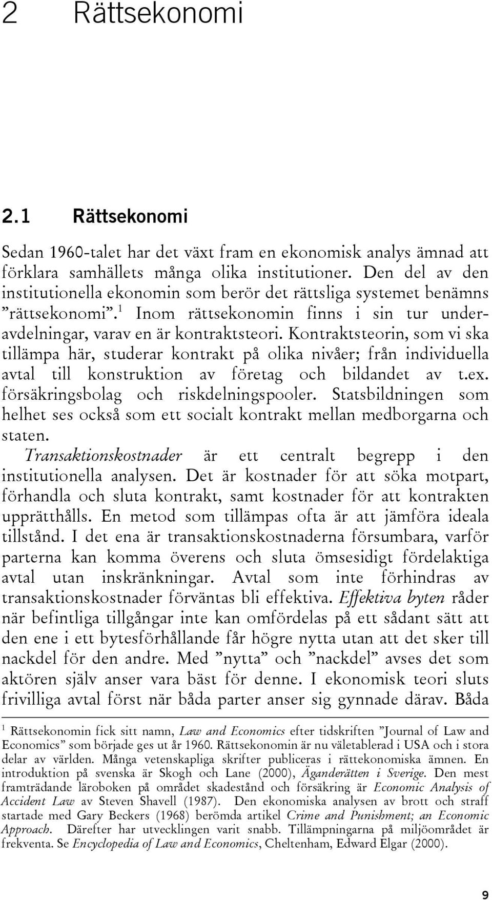 Kontraktsteorin, som vi ska tillämpa här, studerar kontrakt på olika nivåer; från individuella avtal till konstruktion av företag och bildandet av t.ex. försäkringsbolag och riskdelningspooler.