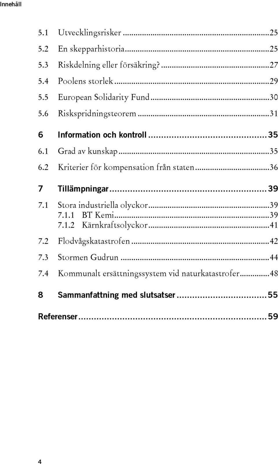 ..36 7 Tillämpningar...39 7.1 Stora industriella olyckor...39 7.1.1 BT Kemi...39 7.1.2 Kärnkraftsolyckor...41 7.2 Flodvågskatastrofen...42 7.