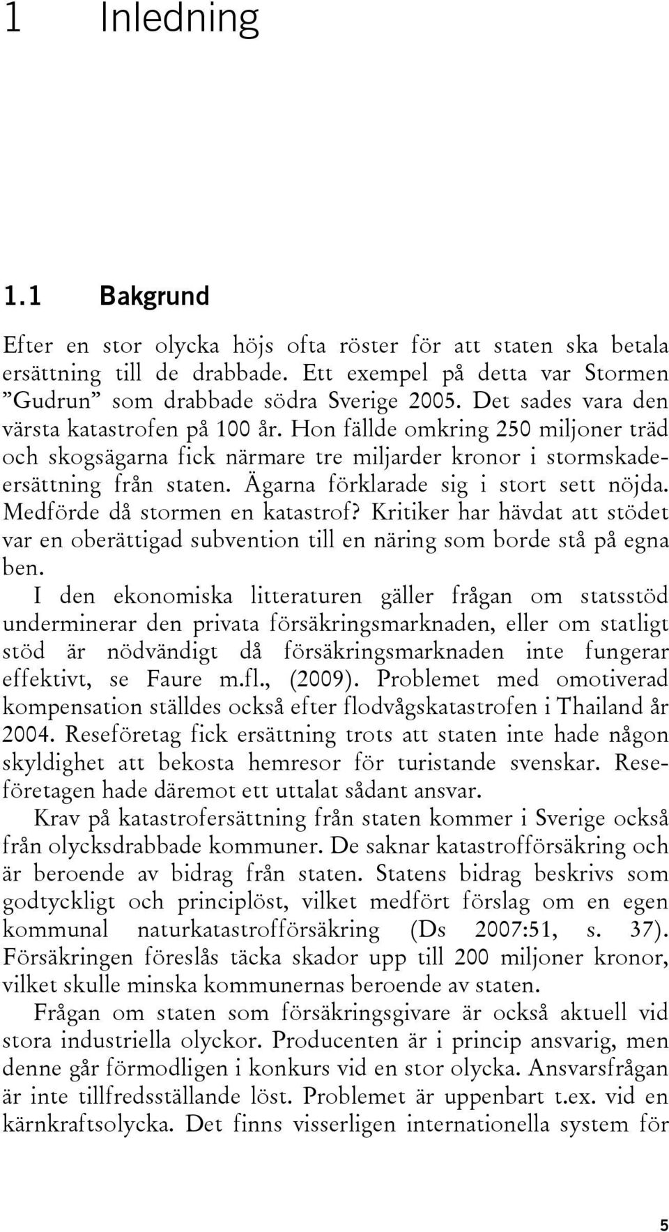 Ägarna förklarade sig i stort sett nöjda. Medförde då stormen en katastrof? Kritiker har hävdat att stödet var en oberättigad subvention till en näring som borde stå på egna ben.