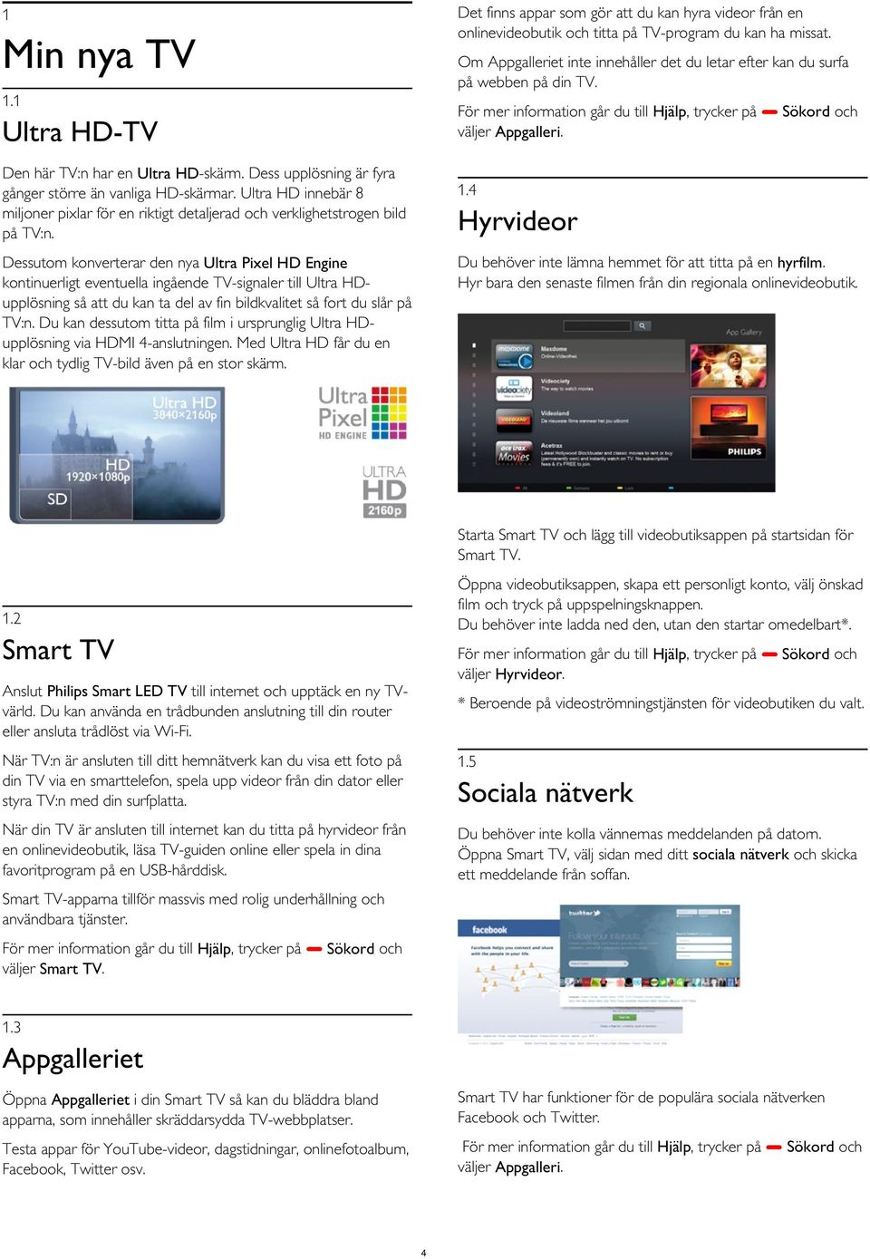 Ultra HD-TV Den här TV:n har en Ultra HD-skärm. Dess upplösning är fyra gånger större än vanliga HD-skärmar.