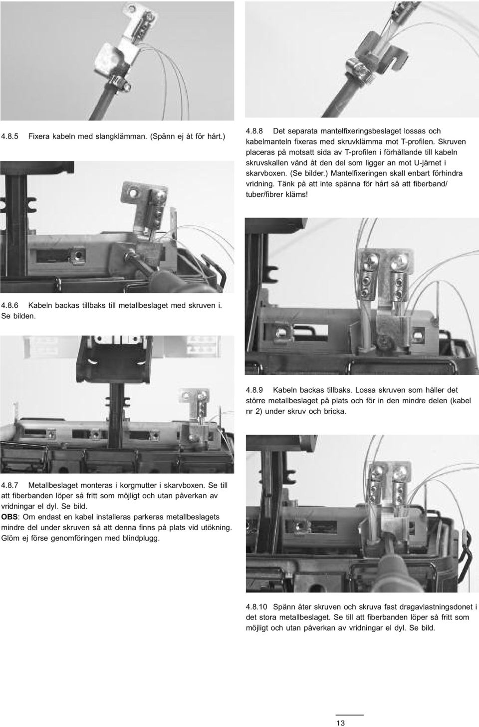 ) Mantelfixeringen skall enbart förhindra vridning. Tänk på att inte spänna för hårt så att fiberband/ tuber/fibrer kläms! 4.8.6 Kabeln backas tillbaks till metallbeslaget med skruven i. Se bilden. 4.8.9 Kabeln backas tillbaks.