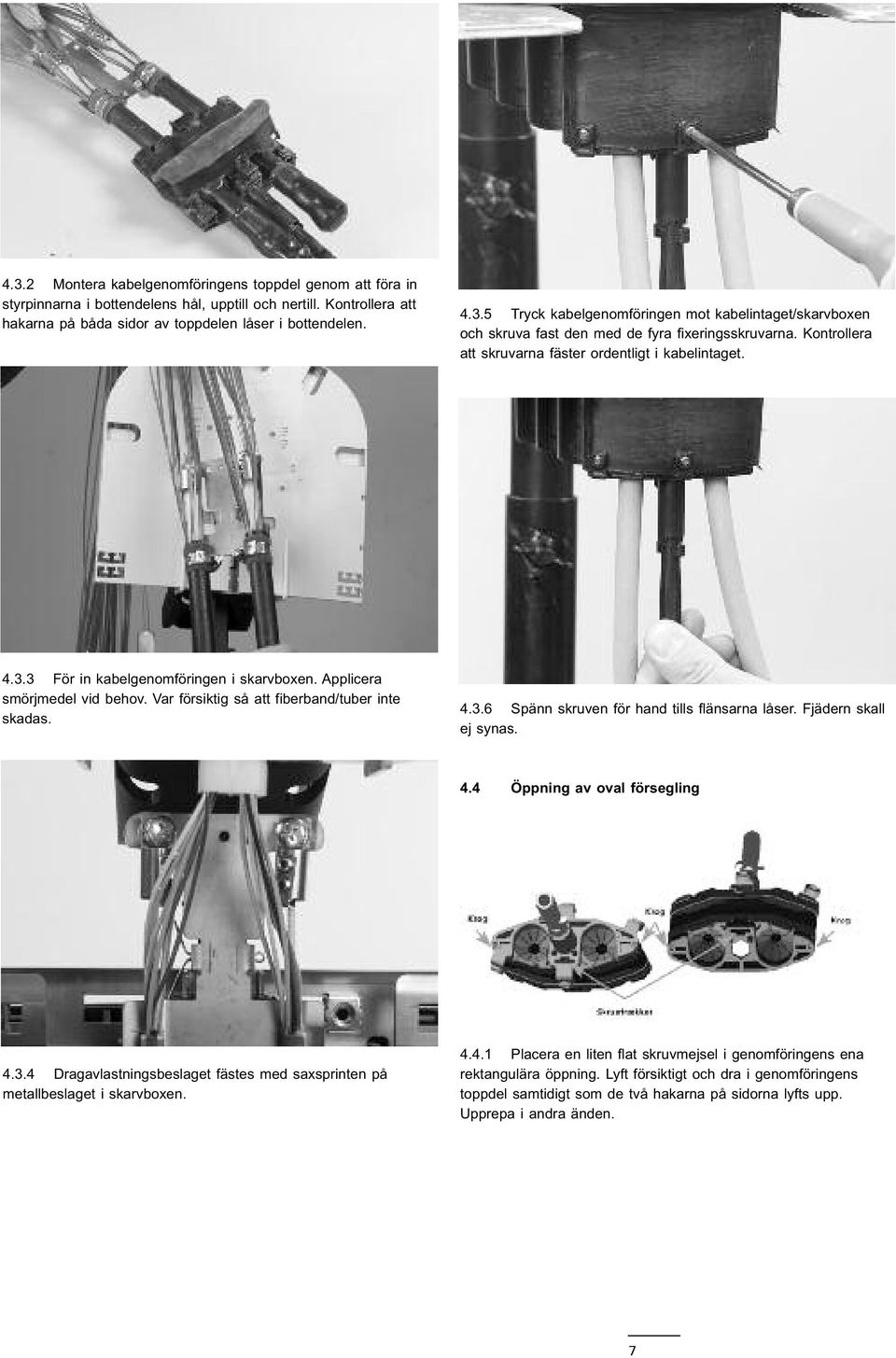 Fjädern skall ej synas. 4.4 Öppning av oval försegling 4.3.4 Dragavlastningsbeslaget fästes med saxsprinten på metallbeslaget i skarvboxen. 4.4.1 Placera en liten flat skruvmejsel i genomföringens ena rektangulära öppning.