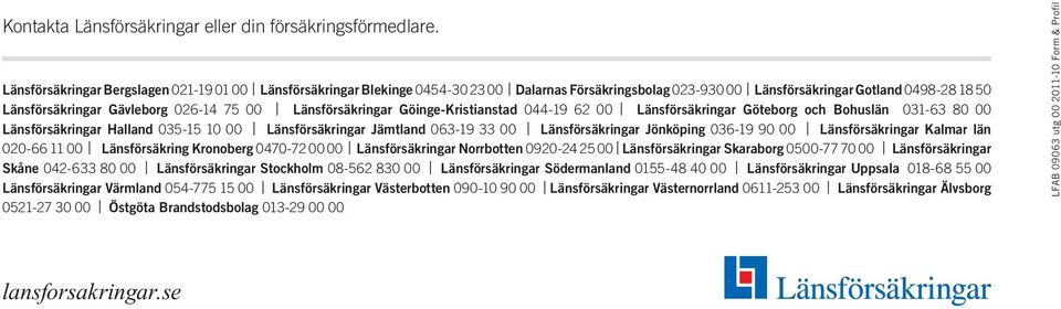 Länsförsäkringar Göinge-Kristianstad 044-19 62 00 Länsförsäkringar Göteborg och Bohuslän 031-63 80 00 Länsförsäkringar Halland 035-15 10 00 Länsförsäkringar Jämtland 063-19 33 00 Länsförsäkringar