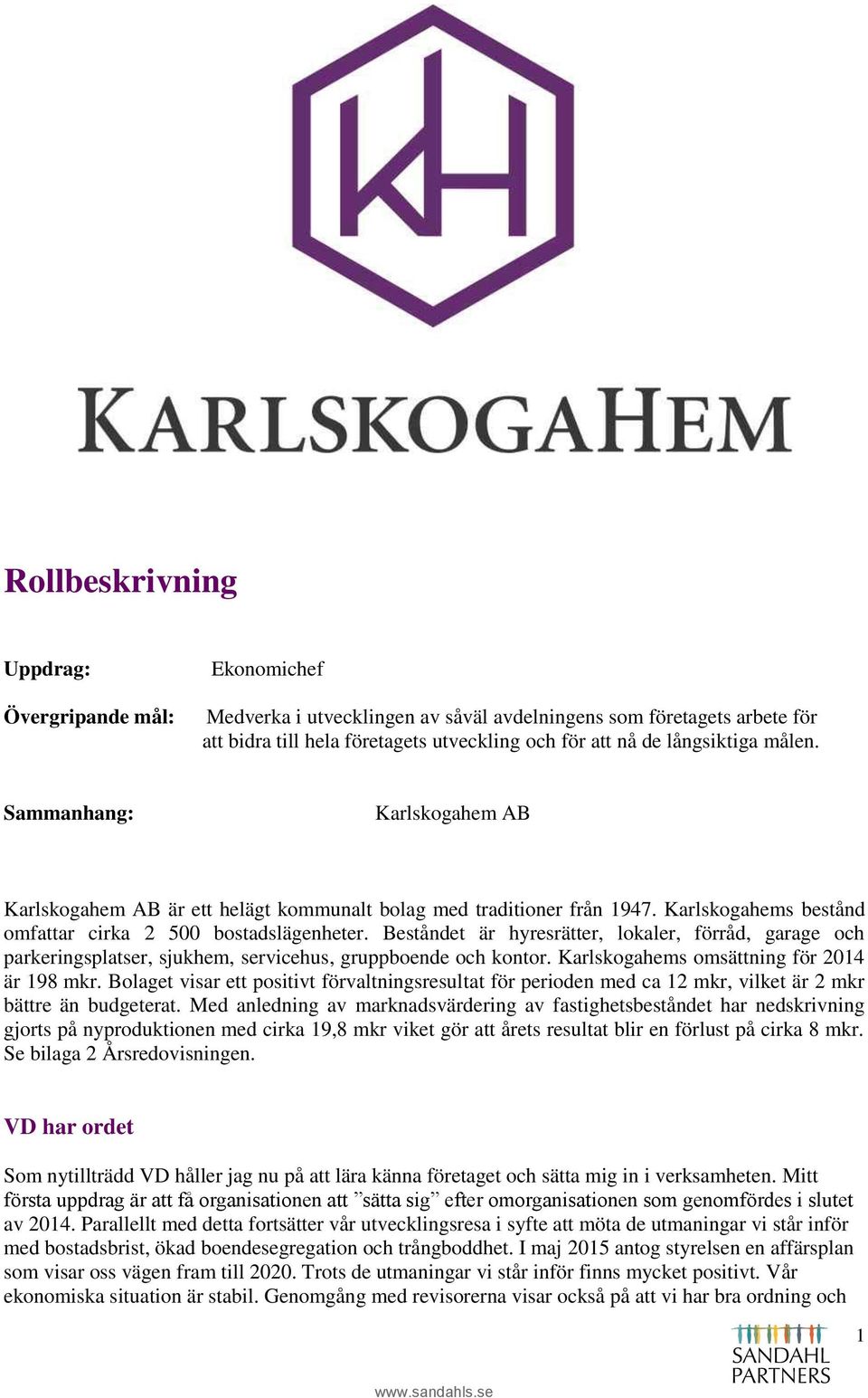 Beståndet är hyresrätter, lokaler, förråd, garage och parkeringsplatser, sjukhem, servicehus, gruppboende och kontor. Karlskogahems omsättning för 2014 är 198 mkr.