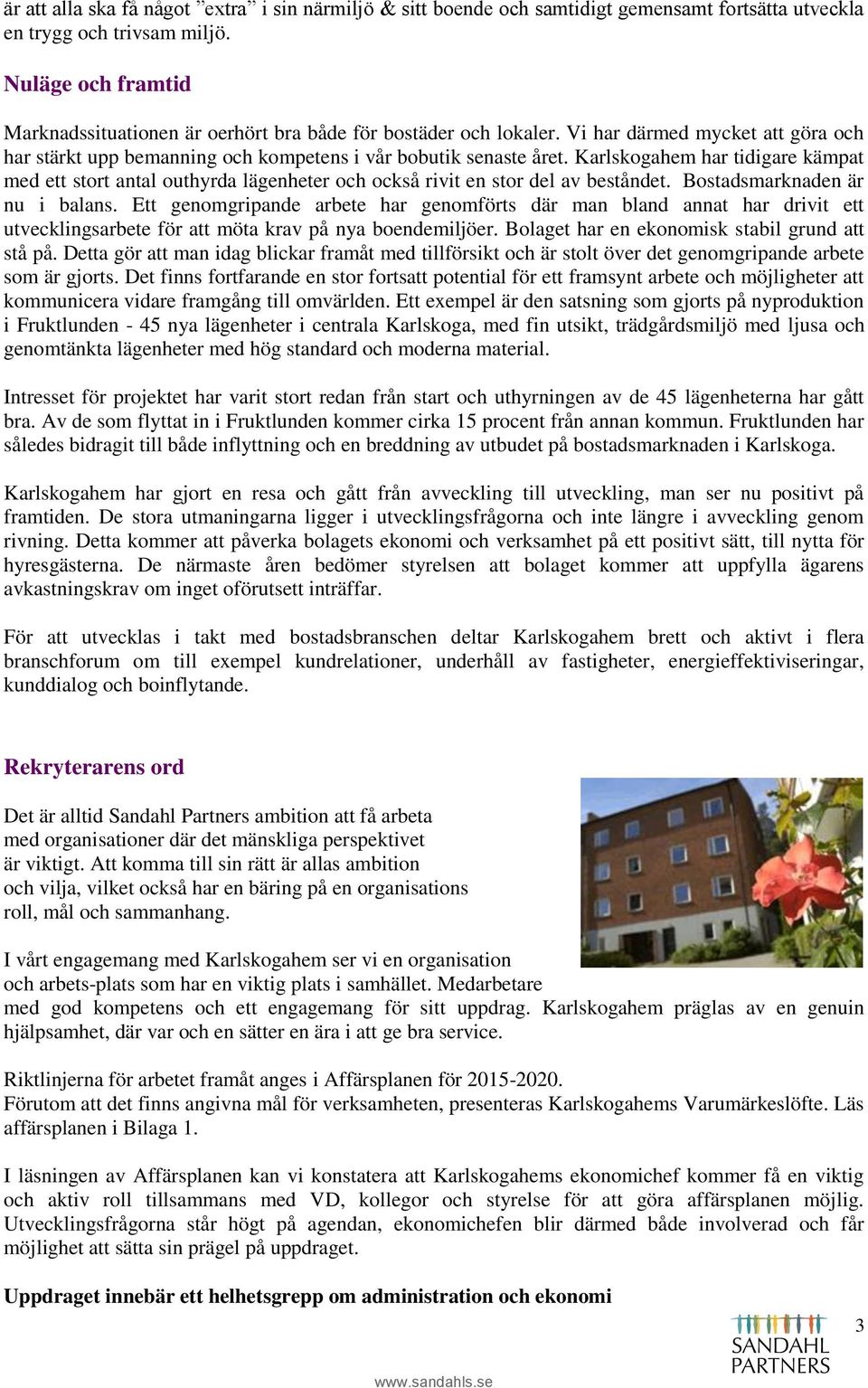 Vi har därmed mycket att göra och har stärkt upp bemanning och kompetens i vår bobutik senaste året.