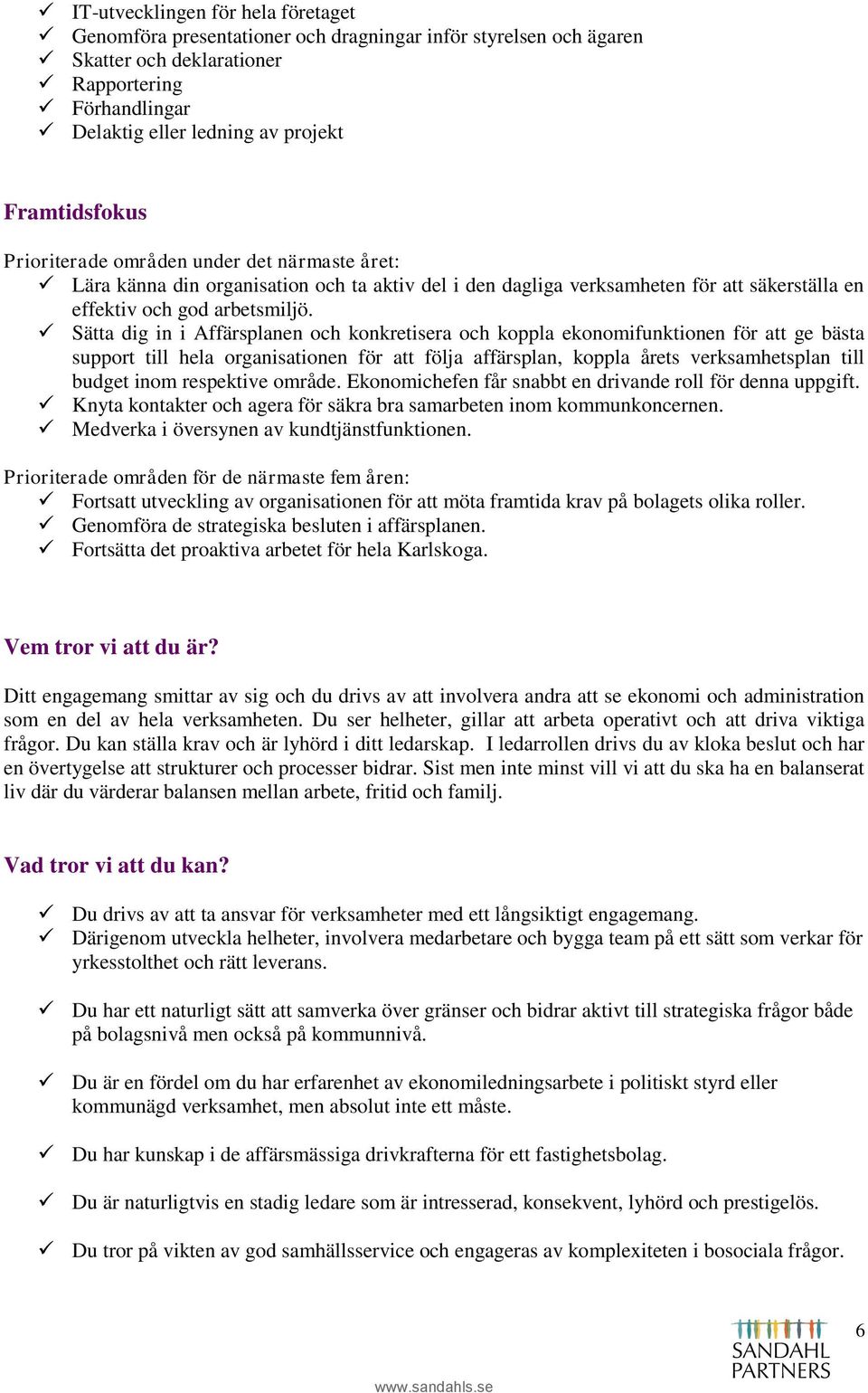 Sätta dig in i Affärsplanen och konkretisera och koppla ekonomifunktionen för att ge bästa support till hela organisationen för att följa affärsplan, koppla årets verksamhetsplan till budget inom