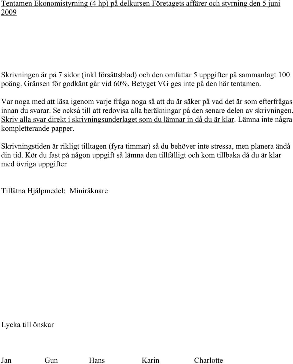 Se också till att redovisa alla beräkningar på den senare delen av skrivningen. Skriv alla svar direkt i skrivningsunderlaget som du lämnar in då du är klar. Lämna inte några kompletterande papper.