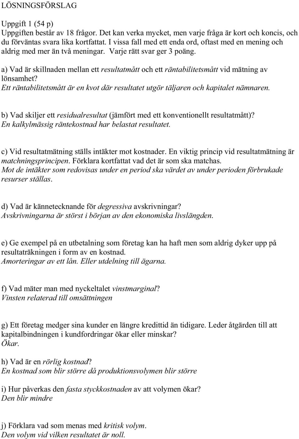 a) Vad är skillnaden mellan ett resultatmått och ett räntabilitetsmått vid mätning av lönsamhet? Ett räntabilitetsmått är en kvot där resultatet utgör täljaren och kapitalet nämnaren.