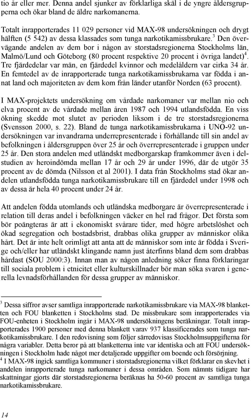 3 Den övervägande andelen av dem bor i någon av storstadsregionerna Stockholms län, Malmö/Lund och Göteborg (80 procent respektive 20 procent i övriga landet) 4.