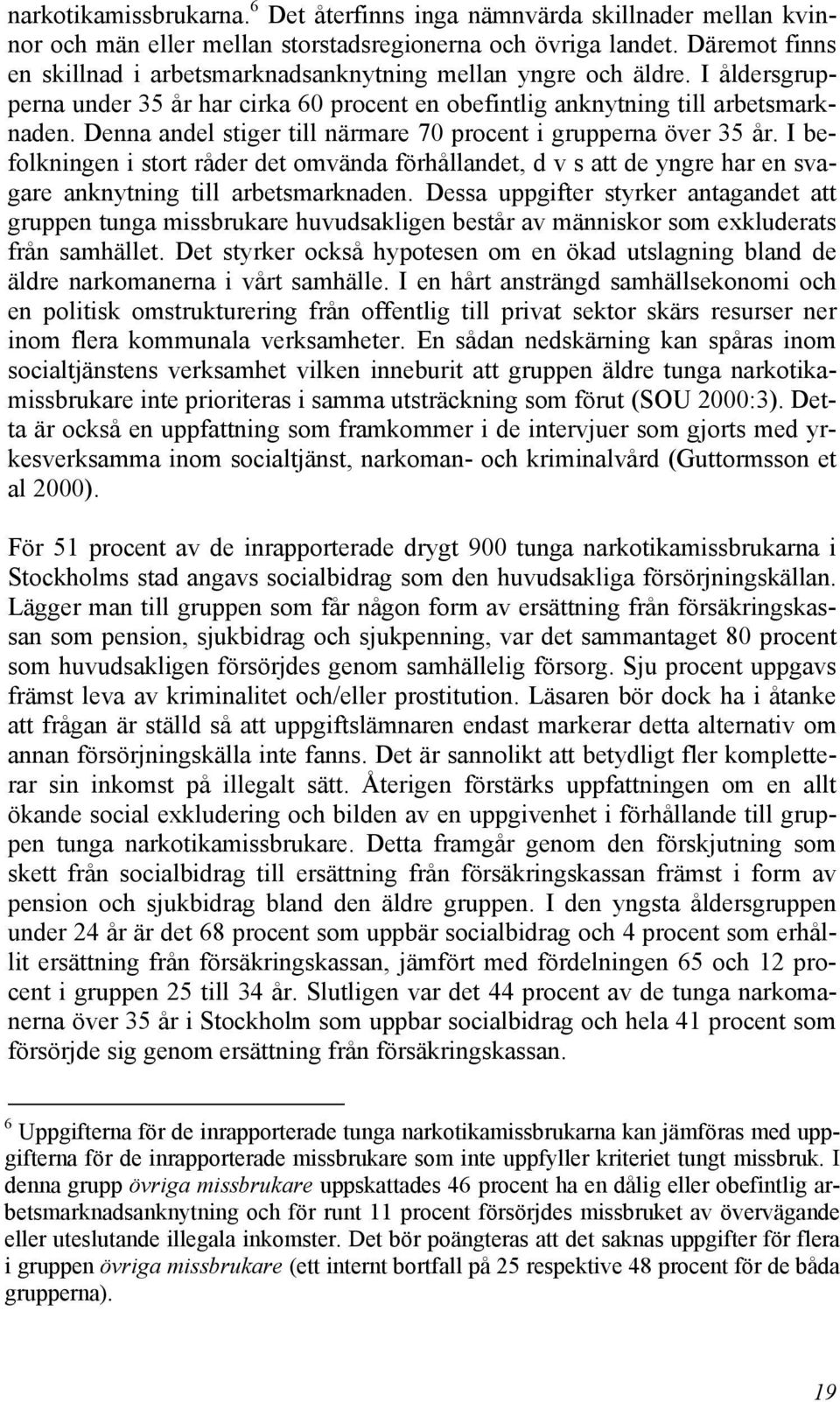 Denna andel stiger till närmare 70 procent i grupperna över 35 år. I befolkningen i stort råder det omvända förhållandet, d v s att de yngre har en svagare anknytning till arbetsmarknaden.