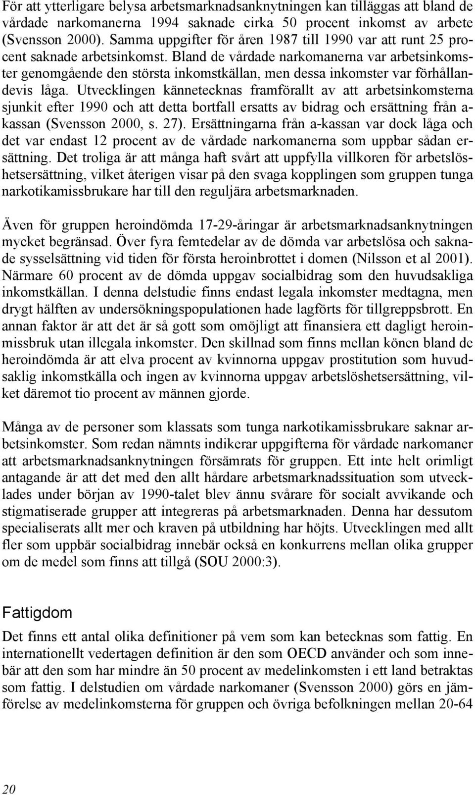 Bland de vårdade narkomanerna var arbetsinkomster genomgående den största inkomstkällan, men dessa inkomster var förhållandevis låga.