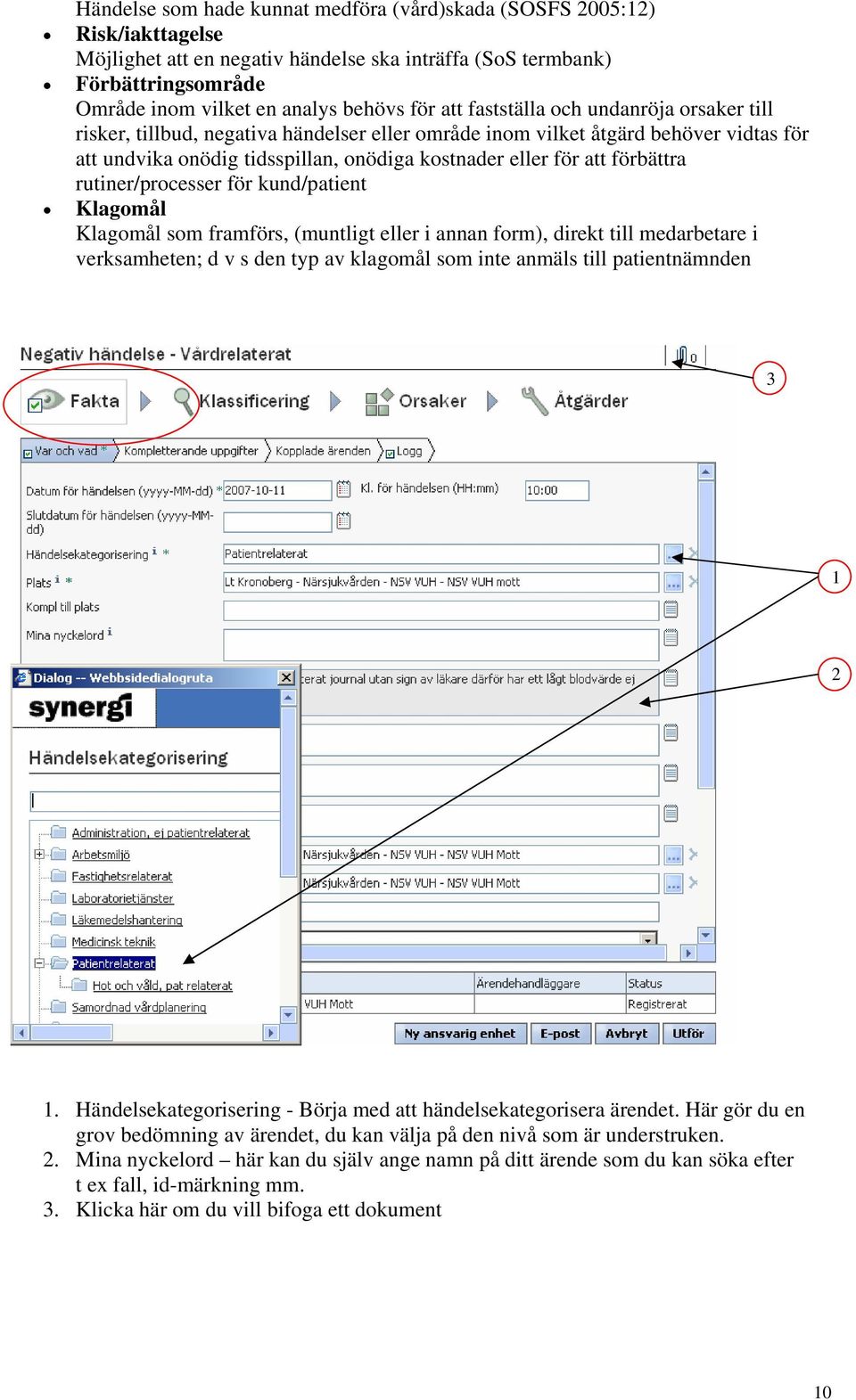 rutiner/processer för kund/patient Klagomål Klagomål som framförs, (muntligt eller i annan form), direkt till medarbetare i verksamheten; d v s den typ av klagomål som inte anmäls till patientnämnden