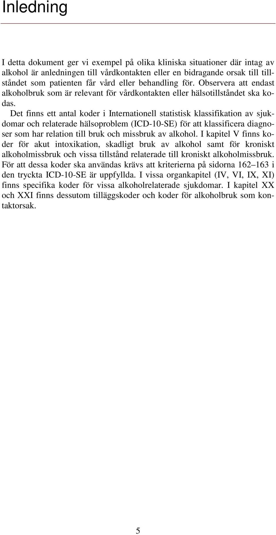 Det finns ett antal koder i Internationell statistisk klassifikation av sjukdomar och relaterade hälsoproblem (ICD-10-SE) för att klassificera diagnoser som har relation till bruk och missbruk av