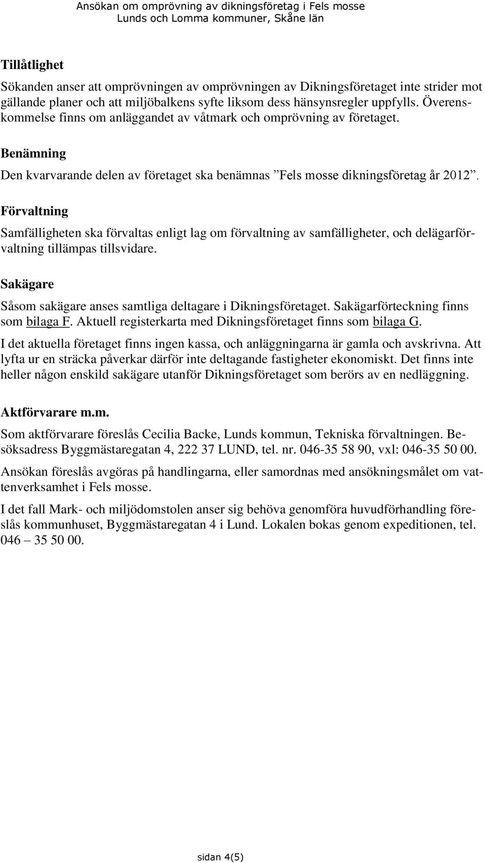 Förvaltning Samfälligheten ska förvaltas enligt lag om förvaltning av samfälligheter, och delägarförvaltning tillämpas tillsvidare.