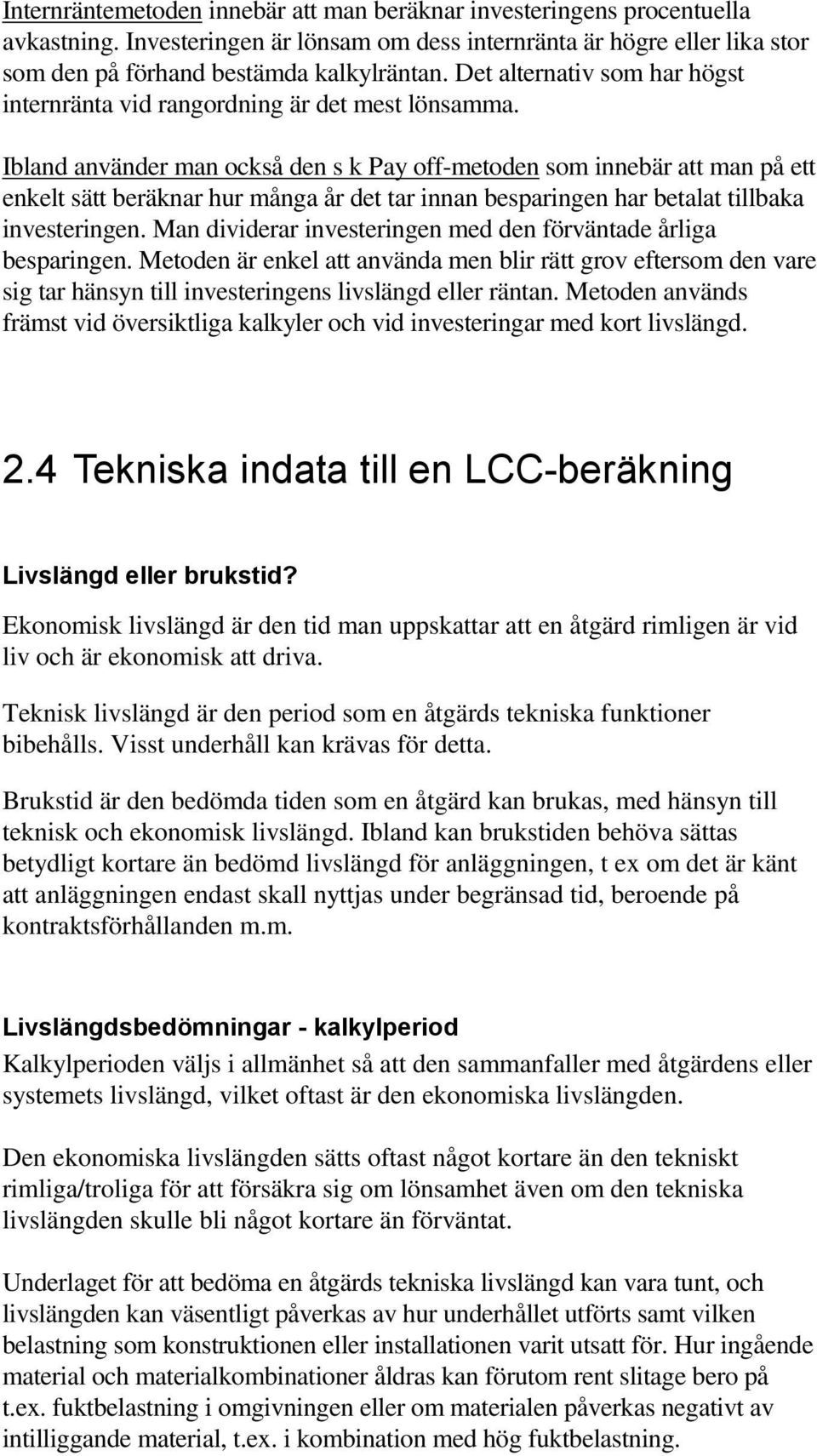 Ibland använder man också den s k Pay off-metoden som innebär att man på ett enkelt sätt beräknar hur många år det tar innan besparingen har betalat tillbaka investeringen.