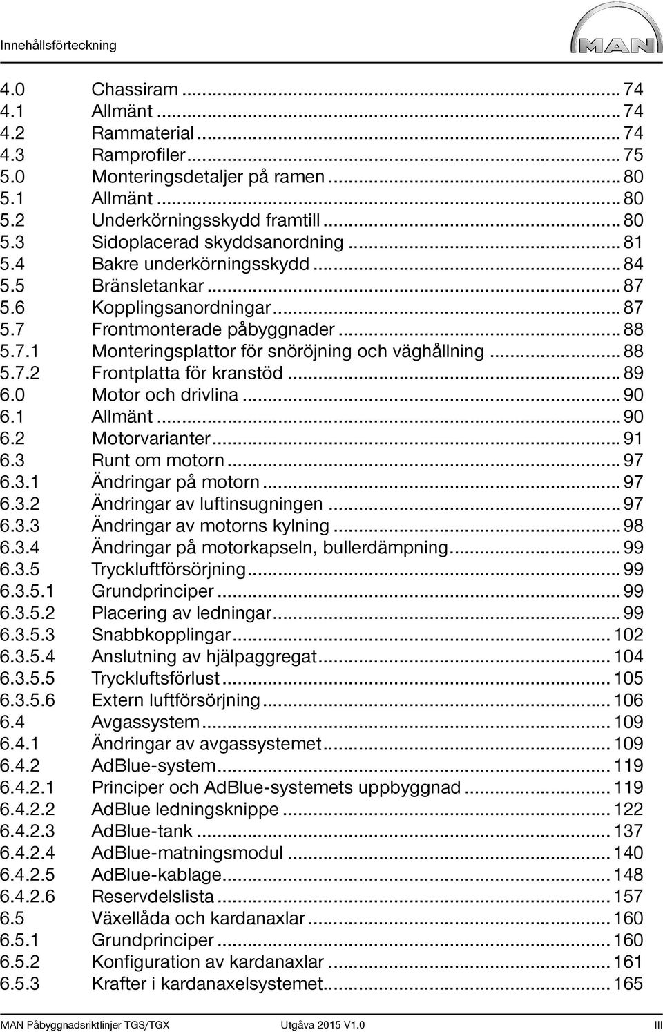 .. 89 6.0 Motor och drivlina... 90 6.1 Allmänt... 90 6.2 Motorvarianter... 91 6.3 Runt om motorn... 97 6.3.1 Ändringar på motorn... 97 6.3.2 Ändringar av luftinsugningen... 97 6.3.3 Ändringar av motorns kylning.