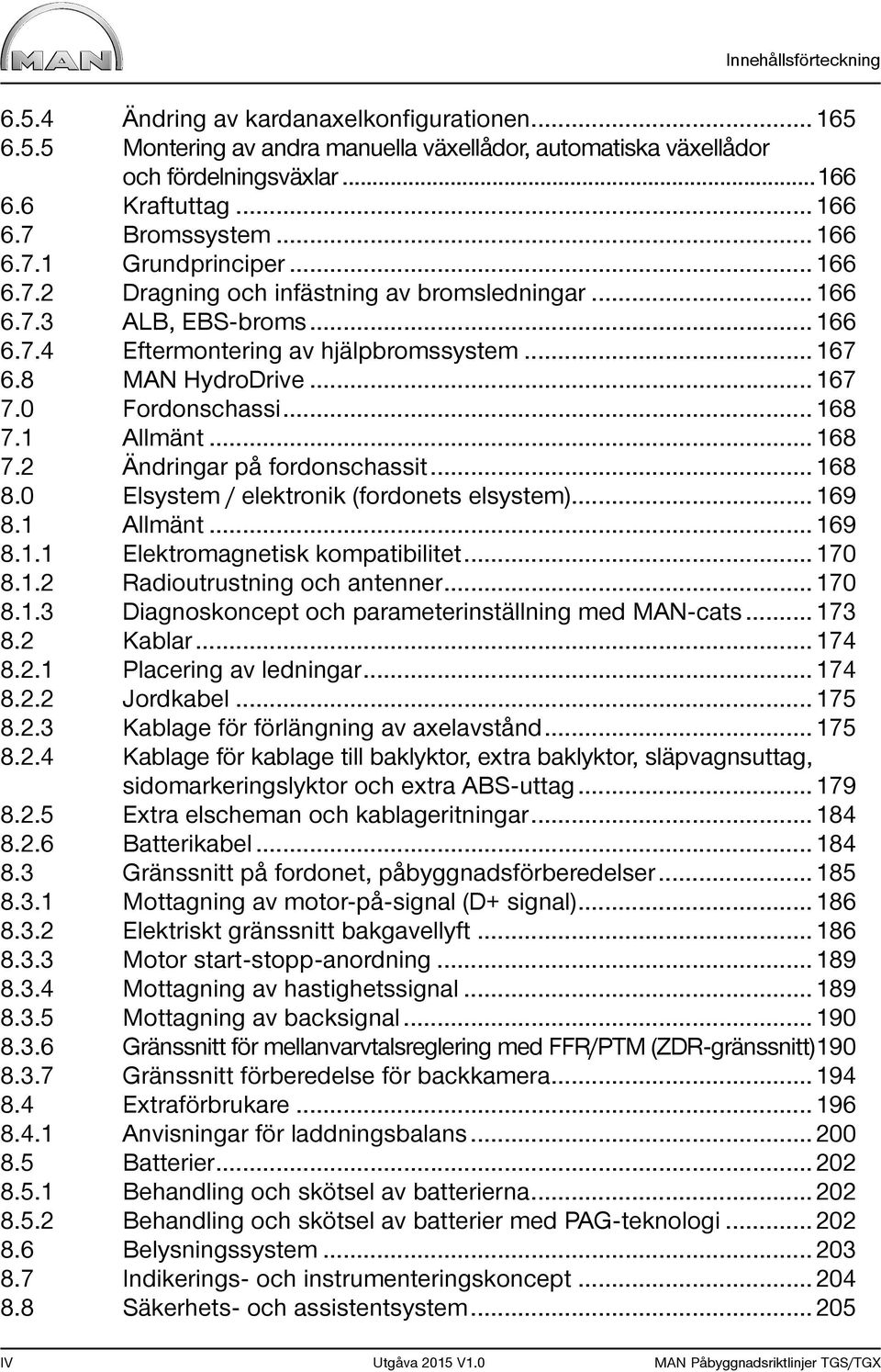 .. 167 7.0 Fordonschassi... 168 7.1 Allmänt... 168 7.2 Ändringar på fordonschassit... 168 8.0 Elsystem / elektronik (fordonets elsystem)... 169 8.1 Allmänt... 169 8.1.1 Elektromagnetisk kompatibilitet.
