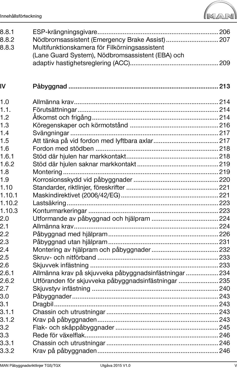 5 Att tänka på vid fordon med lyftbara axlar... 217 1.6 Fordon med stödben... 218 1.6.1 Stöd där hjulen har markkontakt... 218 1.6.2 Stöd där hjulen saknar markkontakt... 219 1.