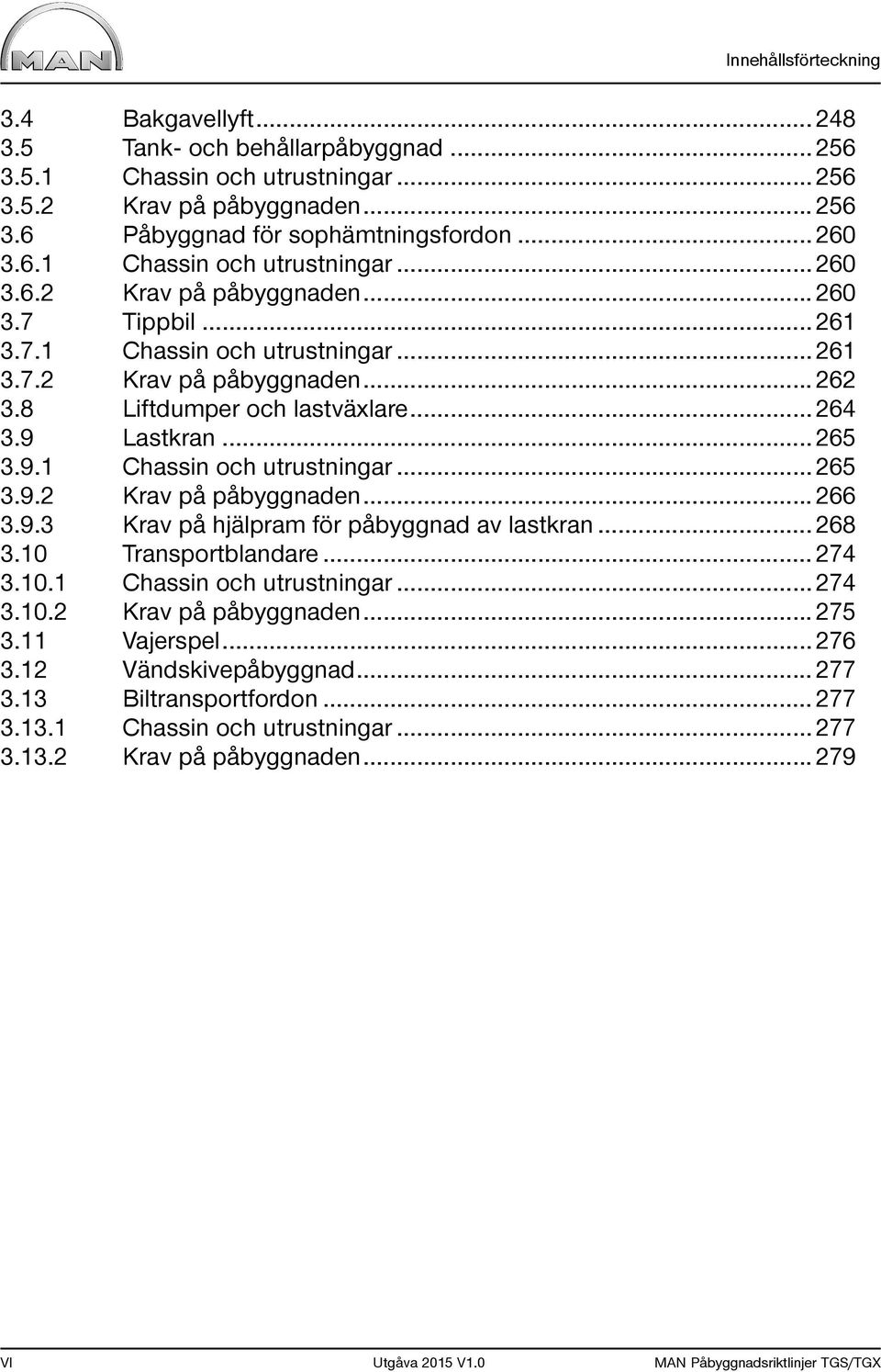 .. 265 3.9.1 och utrustningar... 265 3.9.2 Krav på påbyggnaden... 266 3.9.3 Krav på hjälpram för påbyggnad av lastkran... 268 3.10 Transportblandare... 274 3.10.1 och utrustningar... 274 3.10.2 Krav på påbyggnaden... 275 3.
