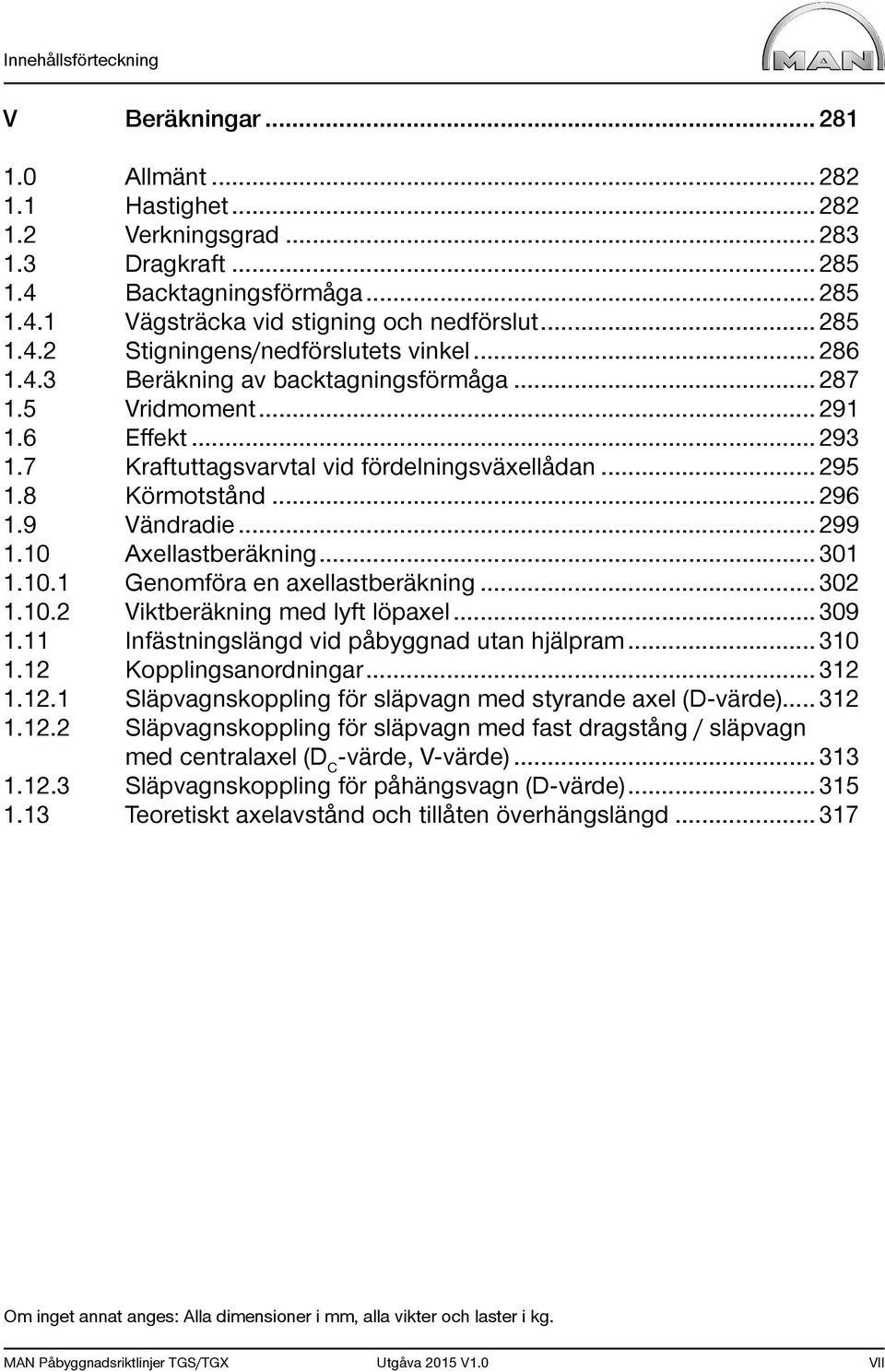 8 Körmotstånd... 296 1.9 Vändradie... 299 1.10 Axellastberäkning... 301 1.10.1 Genomföra en axellastberäkning... 302 1.10.2 Viktberäkning med lyft löpaxel... 309 1.