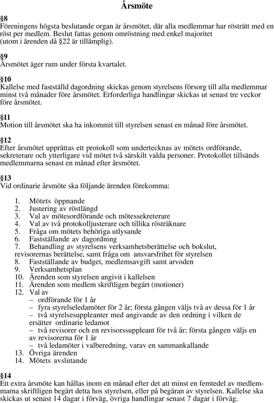 10 Kallelse med fastställd dagordning skickas genom styrelsens försorg till alla medlemmar minst två månader före årsmötet. Erforderliga handlingar skickas ut senast tre veckor före årsmötet.