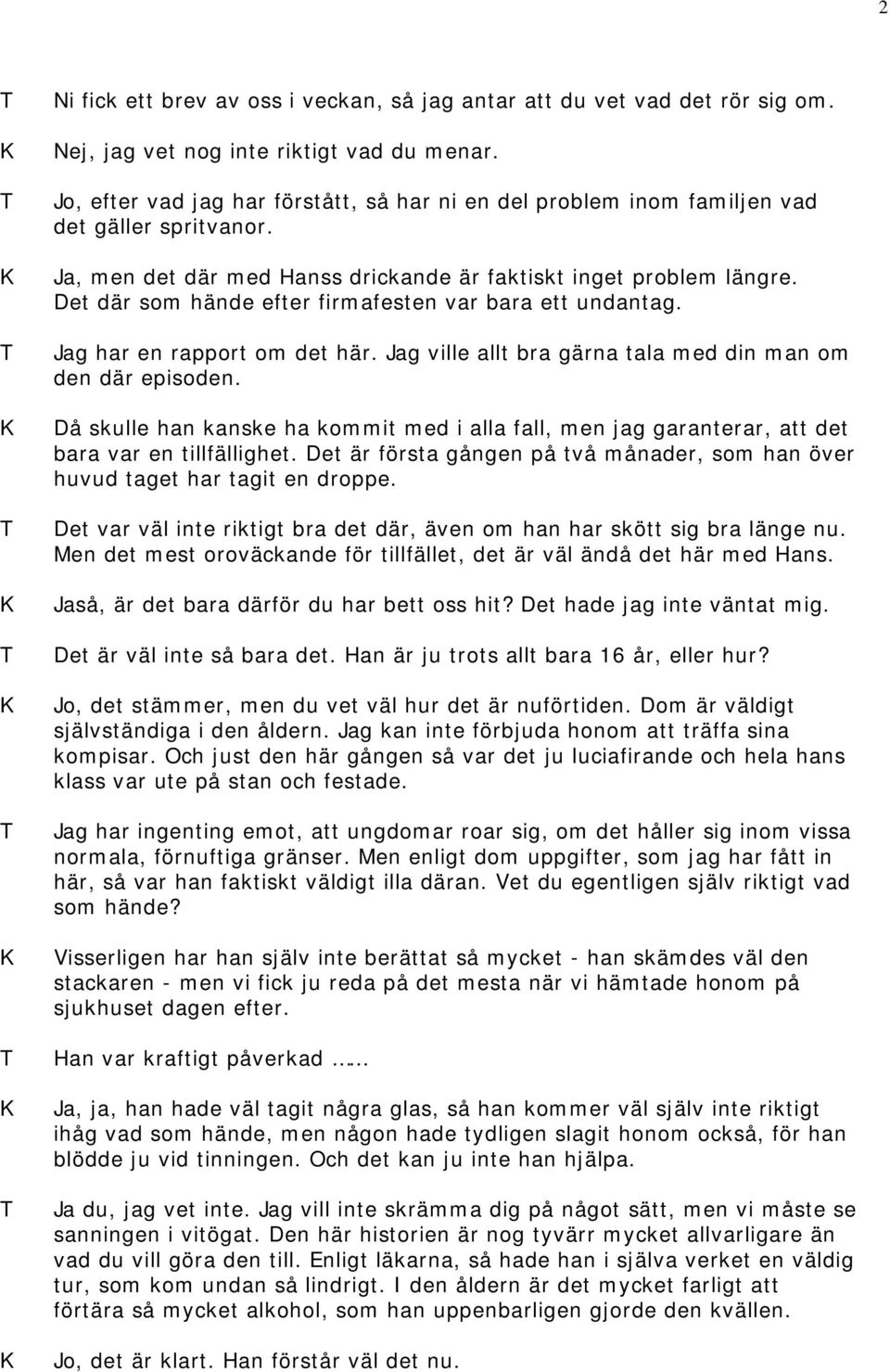 Det där som hände efter firmafesten var bara ett undantag. Jag har en rapport om det här. Jag ville allt bra gärna tala med din man om den där episoden.