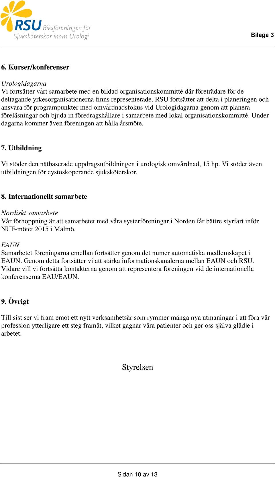 organisationskommitté. Under dagarna kommer även föreningen att hålla årsmöte. 7. Utbildning Vi stöder den nätbaserade uppdragsutbildningen i urologisk omvårdnad, 15 hp.