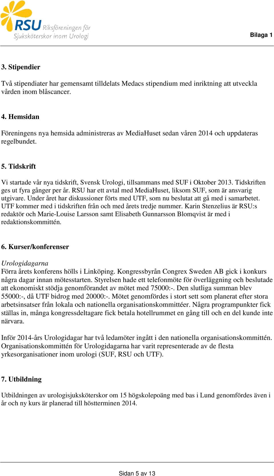 Tidskrift Vi startade vår nya tidskrift, Svensk Urologi, tillsammans med SUF i Oktober 2013. Tidskriften ges ut fyra gånger per år.