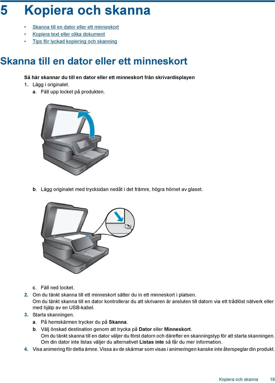 Fäll ned locket. 2. Om du tänkt skanna till ett minneskort sätter du in ett minneskort i platsen.