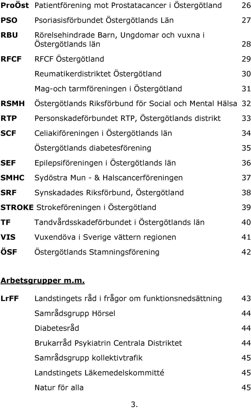 Celiakiföreningen i Östergötlands län 34 Östergötlands diabetesförening 35 SEF Epilepsiföreningen i Östergötlands län 36 SMHC Sydöstra Mun - & Halscancerföreningen 37 SRF Synskadades Riksförbund,